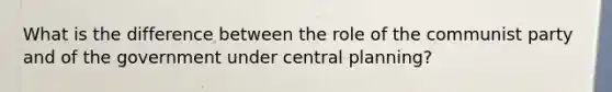 What is the difference between the role of the communist party and of the government under central planning?