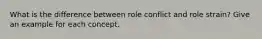 What is the difference between role conflict and role strain? Give an example for each concept.