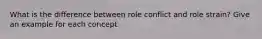 What is the difference between role conflict and role strain? Give an example for each concept