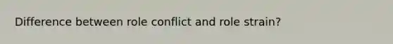 Difference between role conflict and role strain?