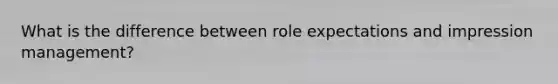 What is the difference between role expectations and impression management?