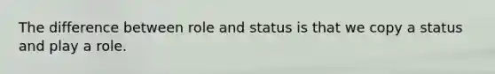 The difference between role and status is that we copy a status and play a role.