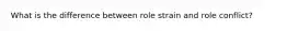 What is the difference between role strain and role conflict?