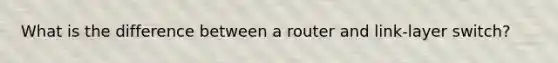What is the difference between a router and link-layer switch?