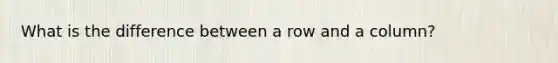 What is the difference between a row and a column?