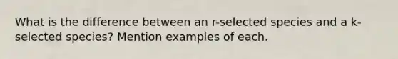 What is the difference between an r-selected species and a k-selected species? Mention examples of each.