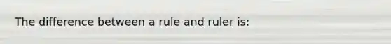 The difference between a rule and ruler is: