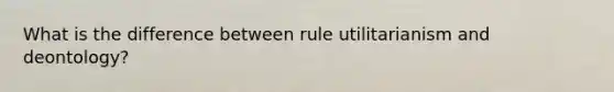 What is the difference between rule utilitarianism and deontology?