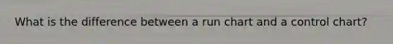 What is the difference between a run chart and a control chart?