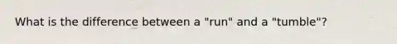 What is the difference between a "run" and a "tumble"?