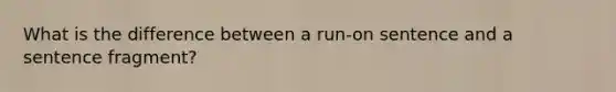 What is the difference between a run-on sentence and a sentence fragment?