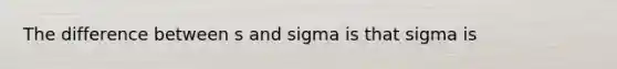 The difference between s and sigma is that sigma is