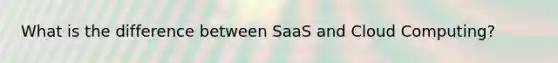 What is the difference between SaaS and Cloud Computing?