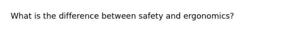 What is the difference between safety and ergonomics?