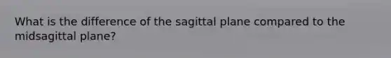 What is the difference of the sagittal plane compared to the midsagittal plane?