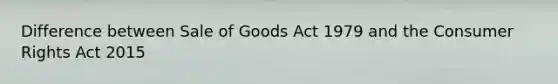 Difference between Sale of Goods Act 1979 and the Consumer Rights Act 2015