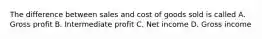 The difference between sales and cost of goods sold is called A. Gross profit B. Intermediate profit C. Net income D. Gross income