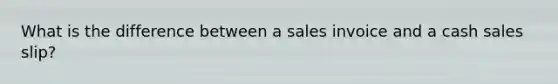 What is the difference between a sales invoice and a cash sales slip?