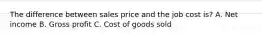 The difference between sales price and the job cost is? A. Net income B. Gross profit C. Cost of goods sold