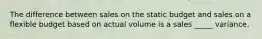 The difference between sales on the static budget and sales on a flexible budget based on actual volume is a sales _____ variance.