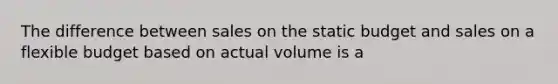 The difference between sales on the static budget and sales on a flexible budget based on actual volume is a