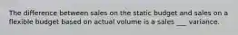 The difference between sales on the static budget and sales on a flexible budget based on actual volume is a sales ___ variance.