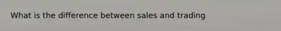 What is the difference between sales and trading