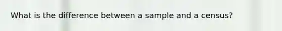 What is the difference between a sample and a census?