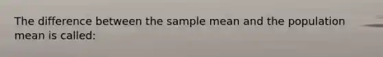 The difference between the sample mean and the population mean is called: