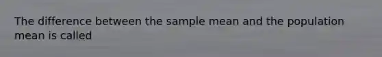 The difference between the sample mean and the population mean is called