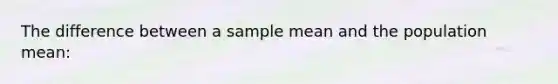 The difference between a sample mean and the population mean: