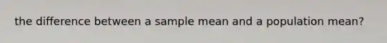 the difference between a sample mean and a population mean?