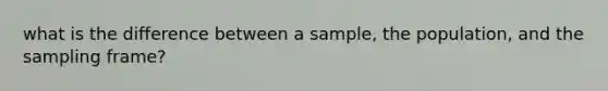 what is the difference between a sample, the population, and the sampling frame?