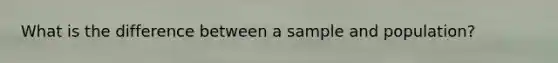 What is the difference between a sample and population?