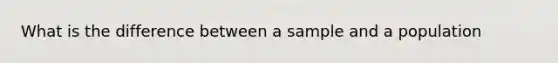 What is the difference between a sample and a population