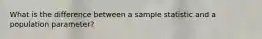 What is the difference between a sample statistic and a population parameter?