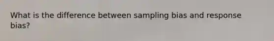 What is the difference between sampling bias and response bias?