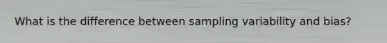 What is the difference between sampling variability and bias?