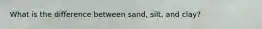 What is the difference between sand, silt, and clay?