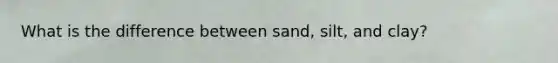 What is the difference between sand, silt, and clay?