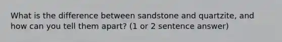 What is the difference between sandstone and quartzite, and how can you tell them apart? (1 or 2 sentence answer)