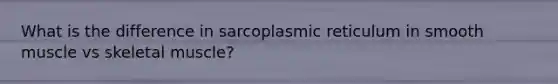 What is the difference in sarcoplasmic reticulum in smooth muscle vs skeletal muscle?