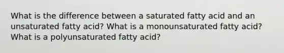 What is the difference between a saturated fatty acid and an unsaturated fatty acid? What is a monounsaturated fatty acid? What is a polyunsaturated fatty acid?