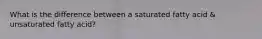 What is the difference between a saturated fatty acid & unsaturated fatty acid?