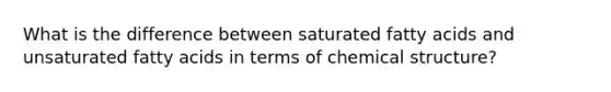 What is the difference between saturated fatty acids and unsaturated fatty acids in terms of chemical structure?