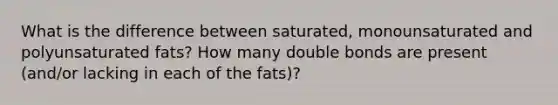 What is the difference between saturated, monounsaturated and polyunsaturated fats? How many double bonds are present (and/or lacking in each of the fats)?