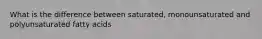 What is the difference between saturated, monounsaturated and polyunsaturated fatty acids