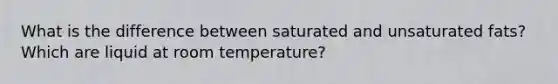 What is the difference between saturated and unsaturated fats? Which are liquid at room temperature?