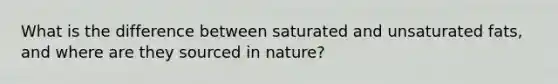 What is the difference between saturated and unsaturated fats, and where are they sourced in nature?