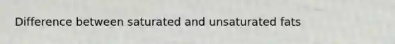 Difference between saturated and unsaturated fats